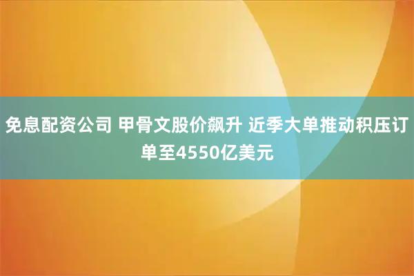 免息配资公司 甲骨文股价飙升 近季大单推动积压订单至4550亿美元