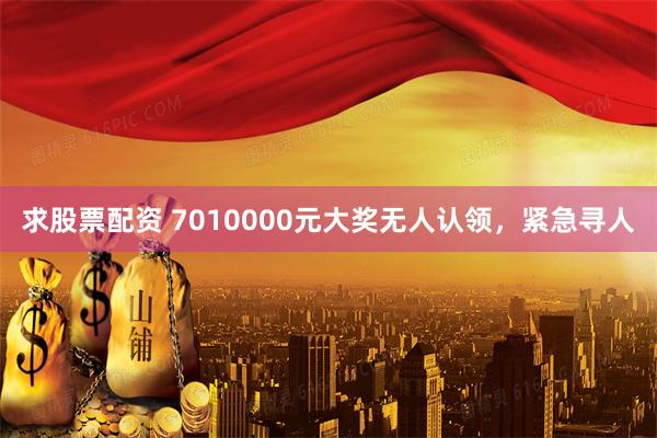 求股票配资 7010000元大奖无人认领,紧急寻人
