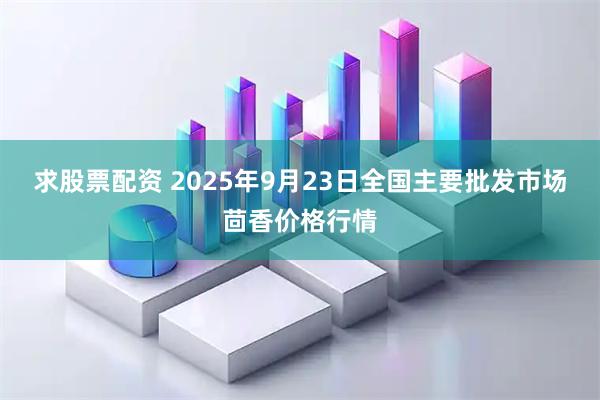 求股票配资 2025年9月23日全国主要批发市场茴香价格行情